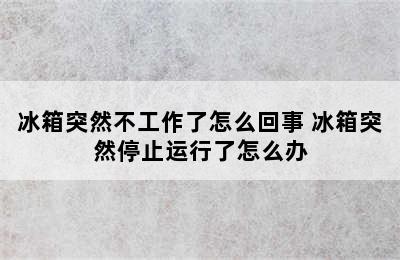 冰箱突然不工作了怎么回事 冰箱突然停止运行了怎么办